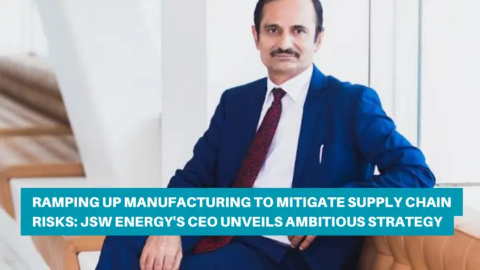 Ramping Up Manufacturing to Mitigate Supply Chain Risks: JSW Energy's CEO Unveils Ambitious Strategy