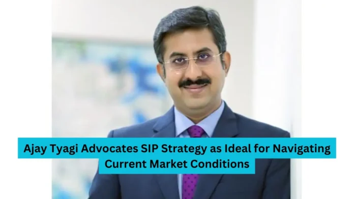 Ajay Tyagi Advocates SIP Strategy as Ideal for Navigating Current Market Conditions