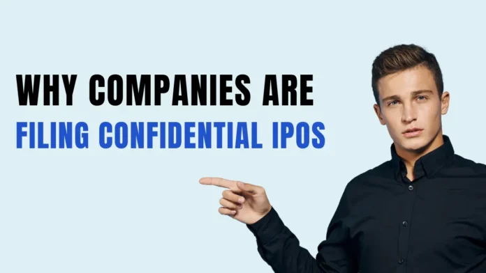 Why Companies Are Filing Confidential IPOs