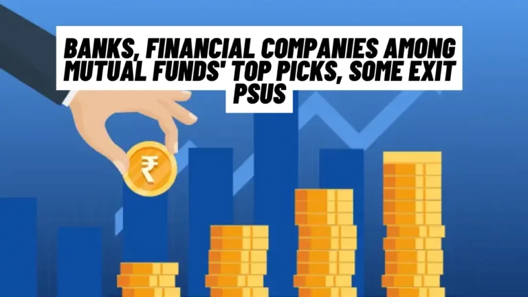 Banks, Financial Companies Among Mutual Funds' Top Picks, Some Exit PSUs